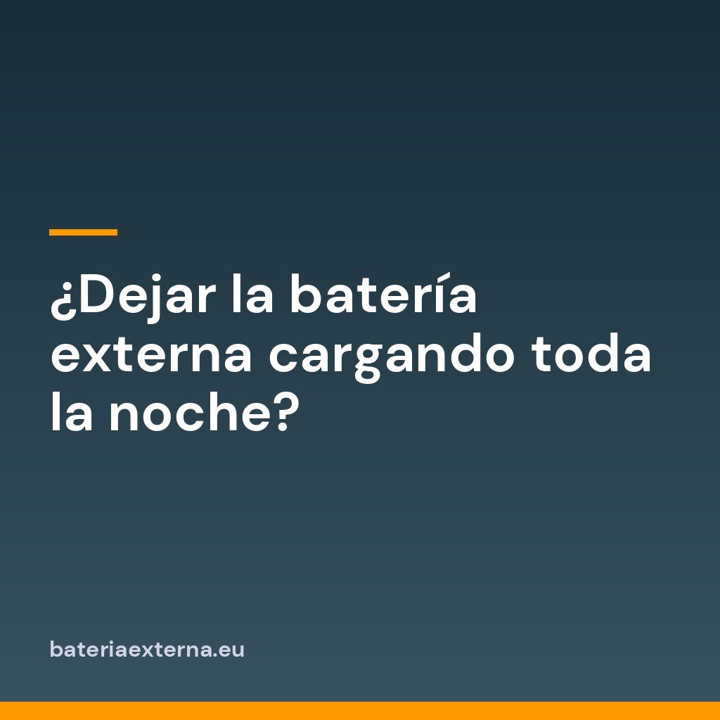 ¿Dejar la batería externa cargando toda la noche?